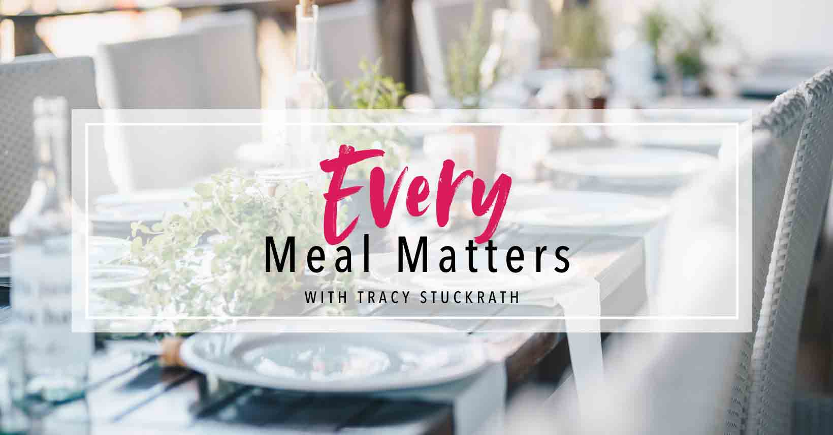 Every Meal Matters text on top of a picture of a long wooden table with white plates and chairs