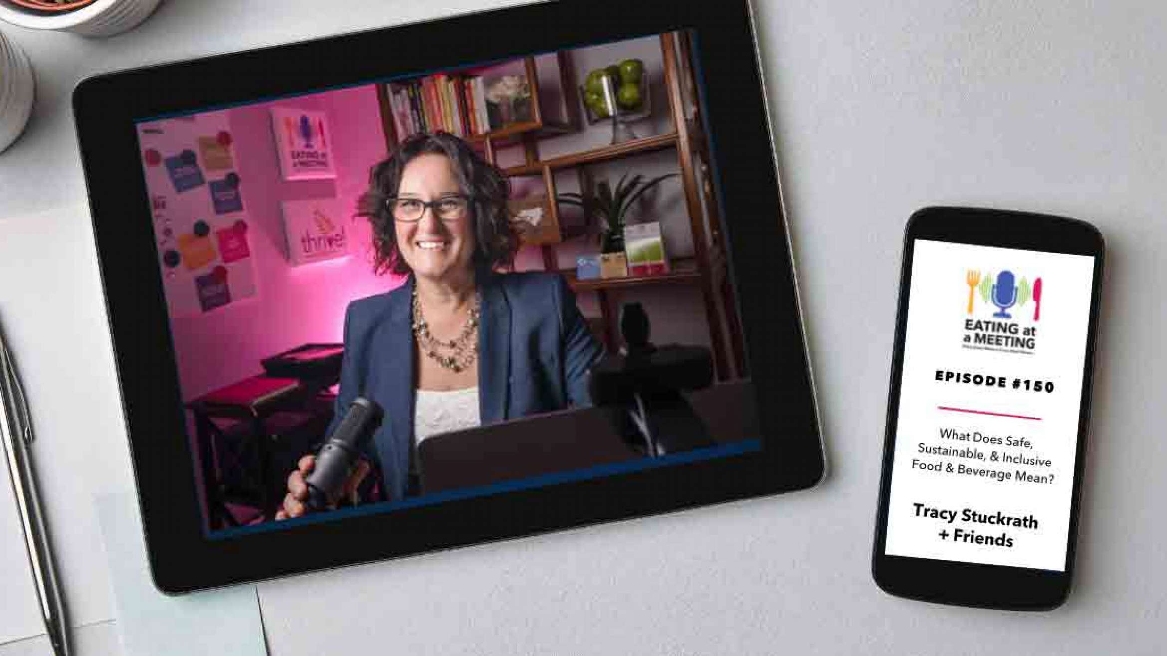 An iPad and iPhone on a table. On the iPad is a picture of a woman who are on video screen. On the iphone is the Eating at a Meeting podcast logo with Episode #150 What Does Safe Sustainable & Inclusive Food & Beverage Mean? Tracy Stuckrath + Friends