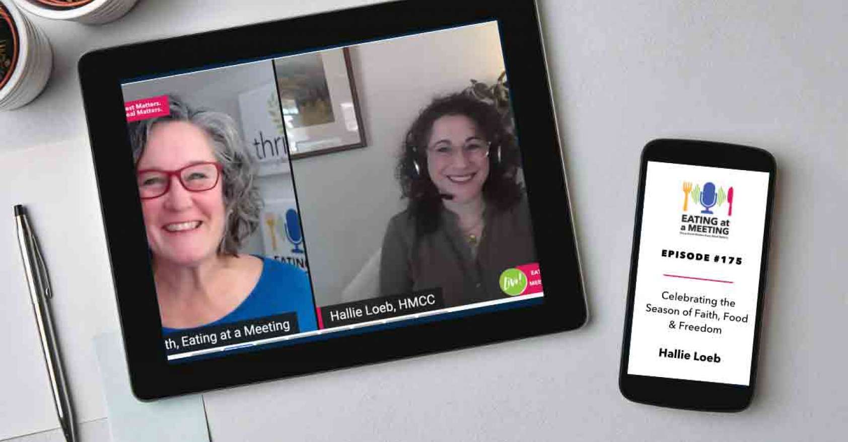 An iPad and iPhone on a table. On the iPad is a picture of two women who are on video screen. On the iPhone is the Eating at a Meeting podcast logo with Episode #175 Celebrating the Season of Faith, Food & Freedom with Hallie Loeb.